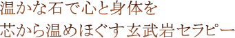 温かな石で心と身体を芯から温めほぐす玄武岩セラピー